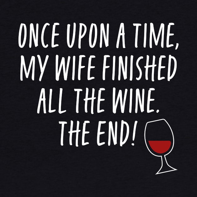 Once Upon A Time My Wife Finished The Wine The End - Funny Husband by ShirtHappens